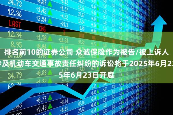 排名前10的证券公司 众诚保险作为被告/被上诉人的1起涉及机动车交通事故责任纠纷的诉讼将于2025年6月23日开庭