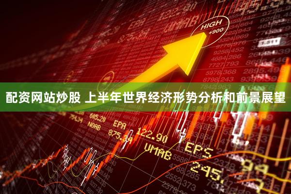 配资网站炒股 上半年世界经济形势分析和前景展望