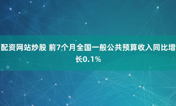 配资网站炒股 前7个月全国一般公共预算收入同比增长0.1%