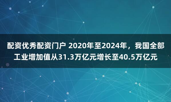 配资优秀配资门户 2020年至2024年，我国全部工业增加值从31.3万亿元增长至40.5万亿元