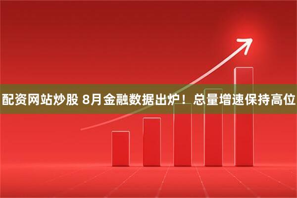 配资网站炒股 8月金融数据出炉！总量增速保持高位
