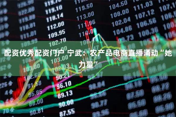 配资优秀配资门户 宁武：农产品电商直播涌动“她力量”