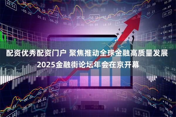 配资优秀配资门户 聚焦推动全球金融高质量发展 2025金融街论坛年会在京开幕